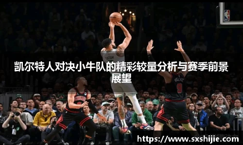 凯尔特人对决小牛队的精彩较量分析与赛季前景展望