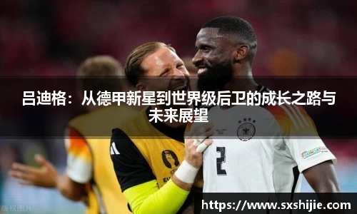 吕迪格：从德甲新星到世界级后卫的成长之路与未来展望